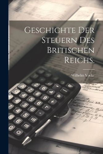 Geschichte der Steuern des britischen Reichs. By Vocke 9781021827685