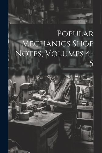 Popular Mechanics Shop Notes, Volumes 4-5 By Anonymous 9781021832108