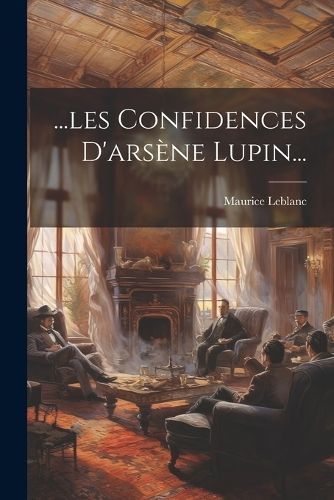 ...les Confidences D'arsène Lupin... By LeBlanc 9781021834188