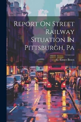 Report On Street Railway Situation In Pittsburgh, Pa By Bown