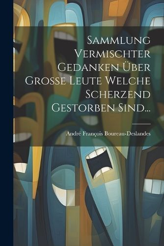 Sammlung Vermischter Gedanken Über Große Leute Welche Scherzend Gestorben Sind...