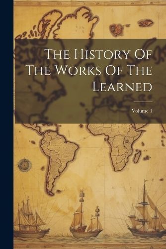 History Of The Works Of The Learned; Volume 1 By Anonymous (Paperback)