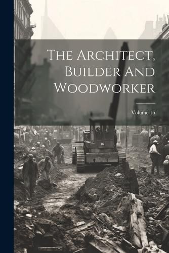 Architect, Builder And Woodworker; Volume 16 By Anonymous (Paperback)
