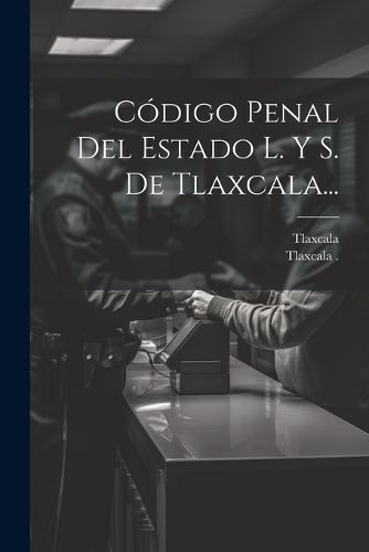 Código Penal Del Estado L. Y S. De Tlaxcala... 9781021880529