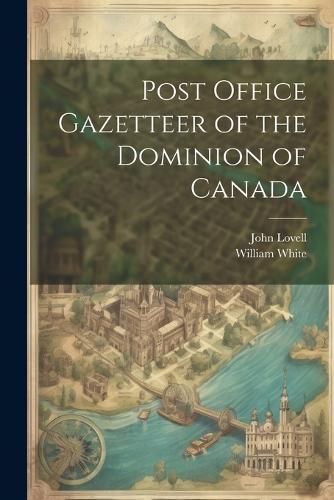 Post Office Gazetteer of the Dominion of Canada By White 9781021898142