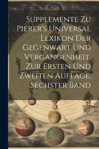 Supplemente zu Pierer's Universal Lexikon der Gegenwart und Vergangenheit, zur ersten und zweiten Auflage, sechster Band