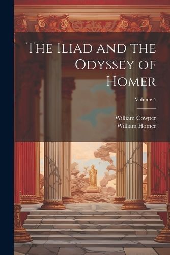 Iliad and the Odyssey of Homer; Volume 4 By Cowper 9781021906120