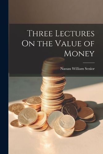 Three Lectures On the Value of Money By Senior 9781021908933