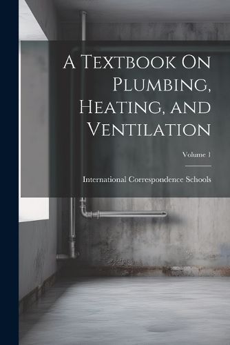 Textbook On Plumbing, Heating, and Ventilation; Volume 1 9781021913180