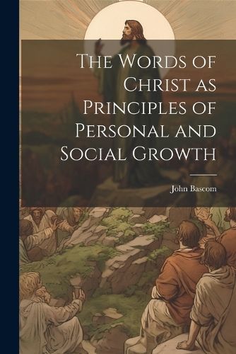 Words of Christ as Principles of Personal and Social Growth By BASCOM