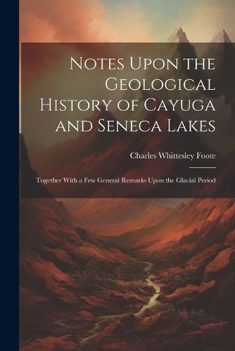 Notes Upon the Geological History of Cayuga and Seneca Lakes By Foote