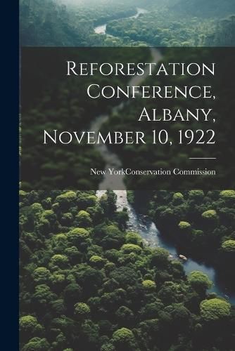 Reforestation Conference, Albany, November 10, 1922 9781021942180