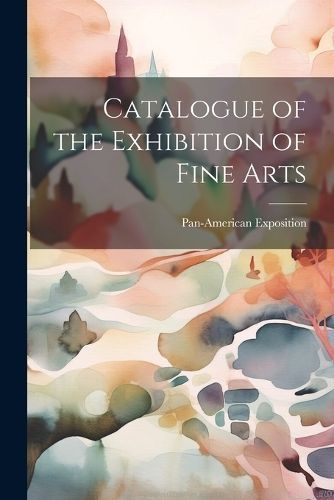 Catalogue of the Exhibition of Fine Arts By Exposition 9781021946331