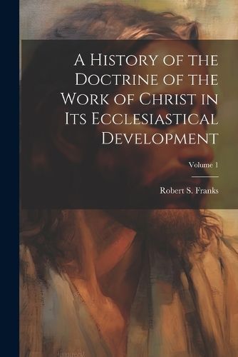 History of the Doctrine of the Work of Christ in its Ecclesiastical Development; Volume 1