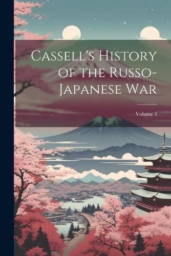Cassell's History of the Russo-Japanese War; Volume 4 By Anonymous