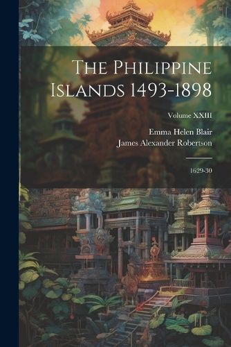 Philippine Islands 1493-1898; 1629-30; Volume XXIII By Blair