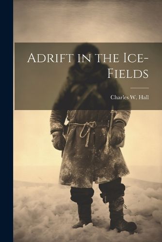 Adrift in the Ice-Fields By Charles W Hall 9781021957474 (Paperback)