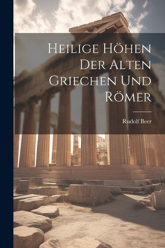 Heilige Höhen der alten Griechen und Römer By Beer 9781021960986