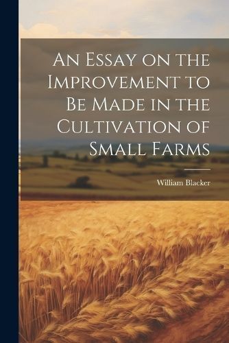 Essay on the Improvement to be Made in the Cultivation of Small Farms