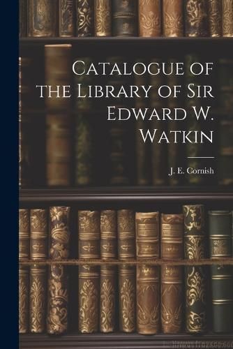 Catalogue of the Library of Sir Edward W. Watkin By Cornish