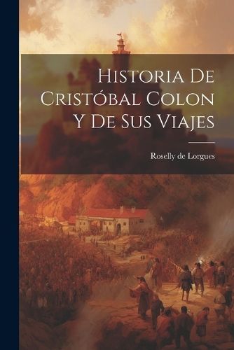 Historia de Crist?bal Colon y de Sus Viajes By Lorgues 9781021979094