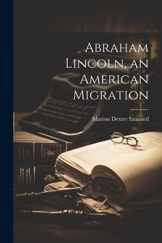 Abraham Lincoln, an American Migration By Marion Dexter Learned