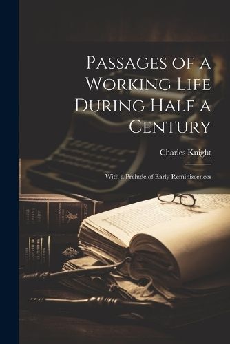 Passages of a Working Life During Half a Century By Charles Knight