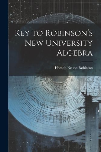 Key to Robinson's New University Algebra By Robinson 9781021988027