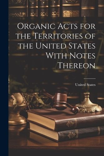 Organic Acts for the Territories of the United States With Notes Thereon