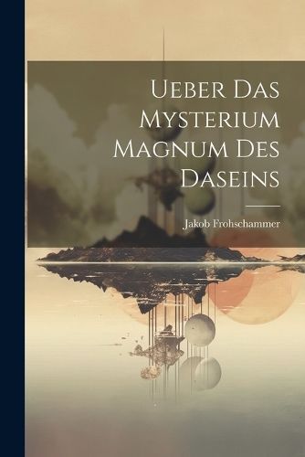 Ueber das Mysterium Magnum des Daseins By Jakob 9781021999559