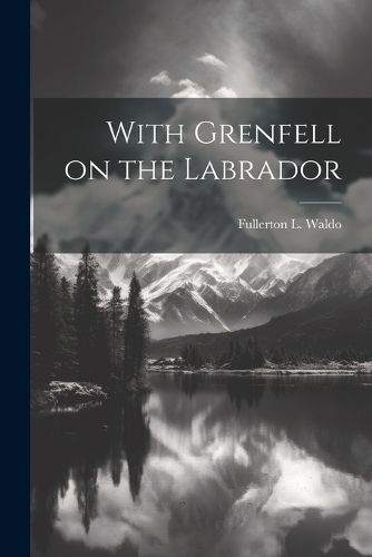 With Grenfell on the Labrador By Waldo 9781022006324 (Paperback)