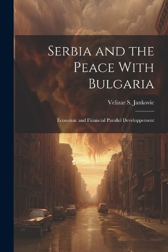 Serbia and the Peace With Bulgaria By Jankovic Velizar S 9781022010208