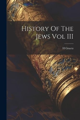 History Of The Jews Vol III By Graetz 9781022019270 (Paperback)