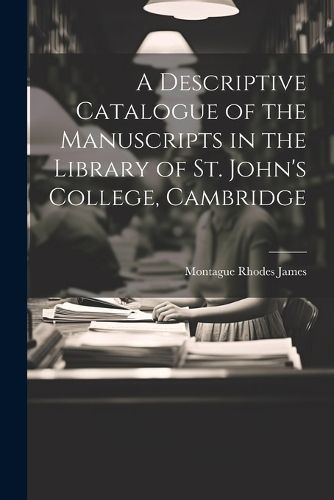 Descriptive Catalogue of the Manuscripts in the Library of St. John's College, Cambridge