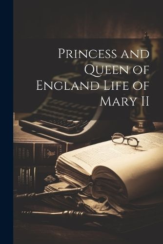 Princess and Queen of England Life of Mary II By Anonymous (Paperback)
