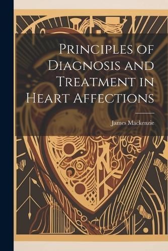 Principles of Diagnosis and Treatment in Heart Affections By MacKenzie
