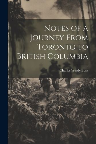 Notes of a Journey From Toronto to British Columbia By Busk