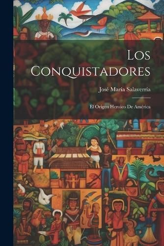 Conquistadores; el origen heroico de América By Salaverría