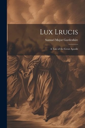 Lux Lrucis; a Tale of the Great Apostle By Gardenhire 9781022042216
