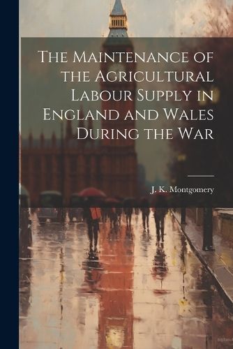 Maintenance of the Agricultural Labour Supply in England and Wales During the War