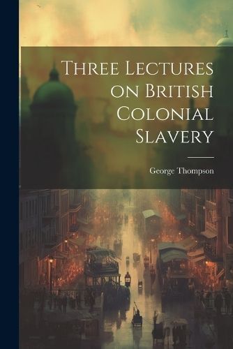 Three Lectures on British Colonial Slavery By Thompson 9781022048621
