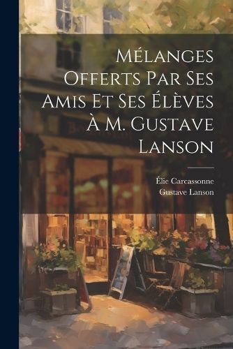 Mélanges offerts par ses amis et ses élèves à M. Gustave Lanson