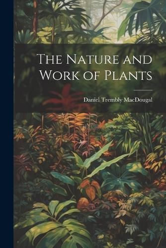 Nature and Work of Plants By Macdougal 9781022049307 (Paperback)