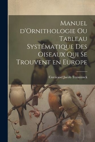 Manuel d'Ornithologie ou Tableau Systématique des Oiseaux Qui se Trouvent en Europe