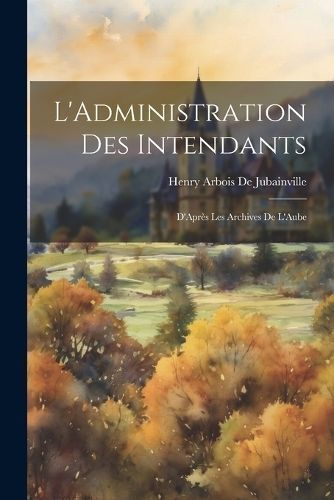 L'Administration Des Intendants By De Jubainville 9781022054509