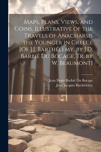 Maps, Plans, Views, and Coins, Illustrative of the Travels of Anacharsis the Younger in Greece [Of J.J. Barthélemy. by J.D. Barbié Du Bocage, ...