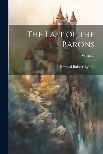 Last of the Barons; Volume 2 By Bulwer-Lytton 9781022059290