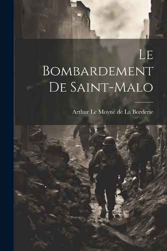 Bombardement de Saint-Malo By Le Moyne De La Borderie 9781022073272