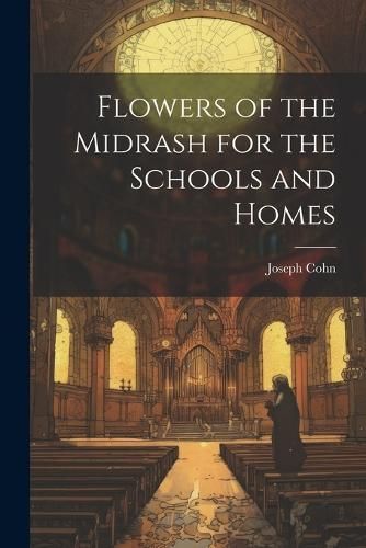 Flowers of the Midrash for the Schools and Homes By Cohn 9781022074828