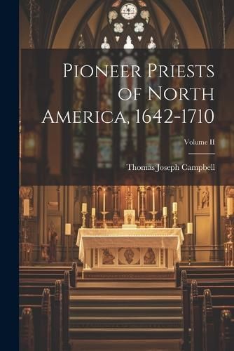 Pioneer Priests of North America, 1642-1710; Volume II By Campbell